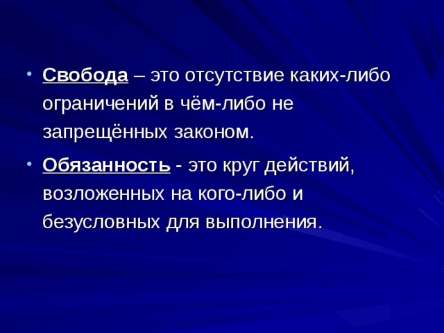 Свобода – это отсутствие каких-либо ограничений в чём-либо не запрещённых законом. Обязанность - это круг действий, возложенных на кого-либо и безусловных для выполнения. 