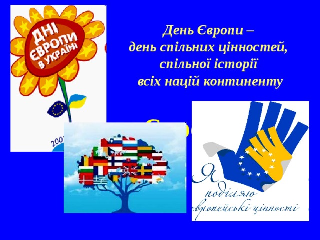 День Європи – день спільних цінностей, спільної історії всіх націй континенту День Європи 
