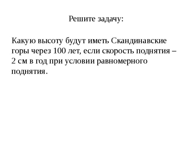 Решите задачу: Какую высоту будут иметь Скандинавские горы через 100 лет, если скорость поднятия – 2 см в год при условии равномерного поднятия . 