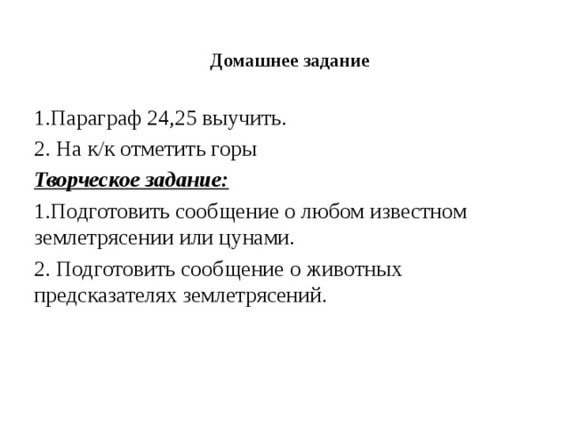  Домашнее задание 1.Параграф 24,25 выучить. 2. На к/к отметить горы Творческое задание: 1.Подготовить сообщение о любом известном землетрясении или цунами. 2. Подготовить сообщение о животных предсказателях землетрясений. 