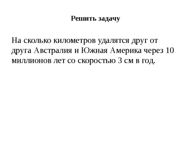 Решить задачу На сколько километров удалятся друг от друга Австралия и Южная Америка через 10 миллионов лет со скоростью 3 см в год.   