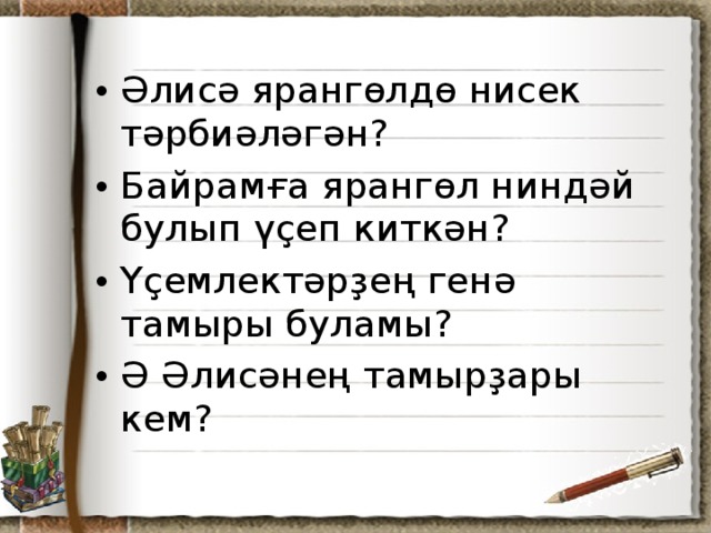 Әлисә ярангөлдө нисек тәрбиәләгән? Байрамға ярангөл ниндәй булып үҫеп киткән? Үҫемлектәрҙең генә тамыры буламы? Ә Әлисәнең тамырҙары кем?