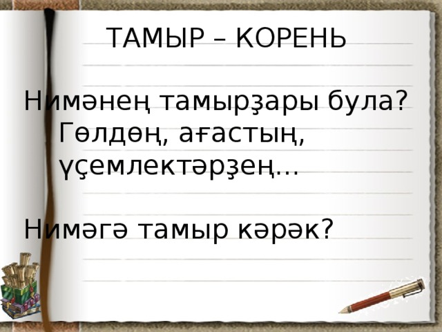 ТАМЫР – КОРЕНЬ Нимәнең тамырҙары була?  Гөлдөң, ағастың,  үҫемлектәрҙең... Нимәгә тамыр кәрәк?