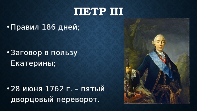 Петр III Правил 186 дней; Заговор в пользу Екатерины; 28 июня 1762 г. – пятый дворцовый переворот. 