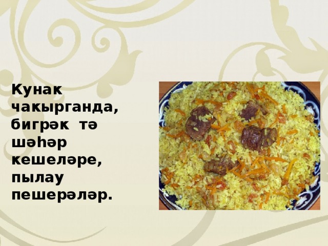 Кунак чакырганда, бигрәк тә шәhәр кешеләре, пылау пешерәләр. 