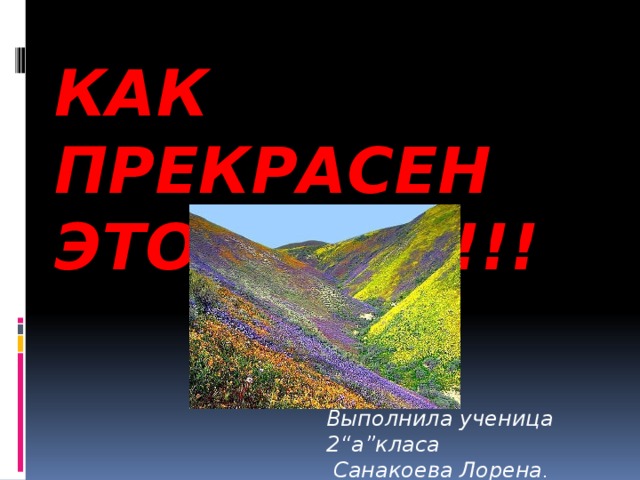 Как прекрасен этот мир !!! Выполнила ученица 2“а”класа  Санакоева Лорена . 