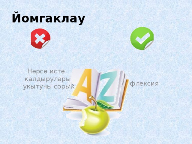 Йомгаклау Нәрсә истә калдыруларын укытучы сорый Рефлексия 