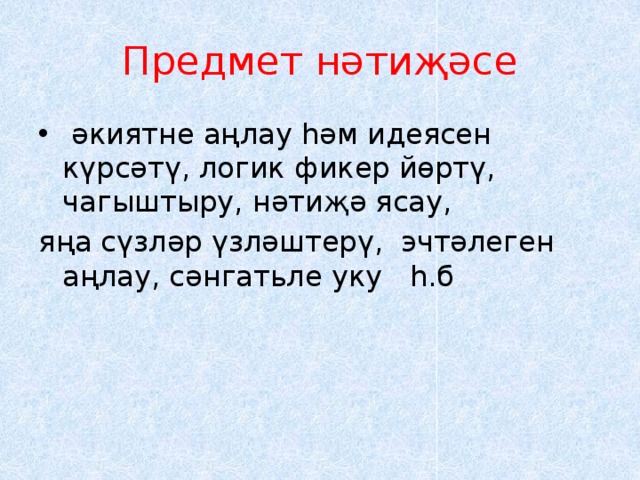 Предмет нәтиҗәсе  әкиятне аңлау һәм идеясен күрсәтү, логик фикер йөртү, чагыштыру, нәтиҗә ясау, яңа сүзләр үзләштерү, эчтәлеген аңлау, сәнгатьле уку һ.б 