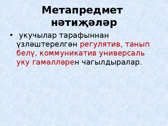 Метапредмет нәтиҗәләр   укучылар тарафыннан үзләштерелгән регулятив, танып белү, коммуникатив универсаль уку гамәлләре н чагылдыралар. 