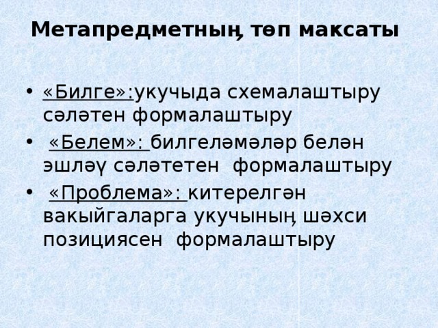 Метапредметныӊ төп максаты   «Билге»: укучыда схемалаштыру сәләтен формалаштыру  «Белем»: билгеләмәләр белән эшләү сәләтетен формалаштыру  «Проблема»: китерелгән вакыйгаларга укучыныӊ шәхси позициясен формалаштыру 