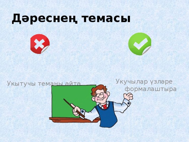 Дәреснең темасы  Укучылар үзләре формалаштыра Укытучы теманы әйтә 
