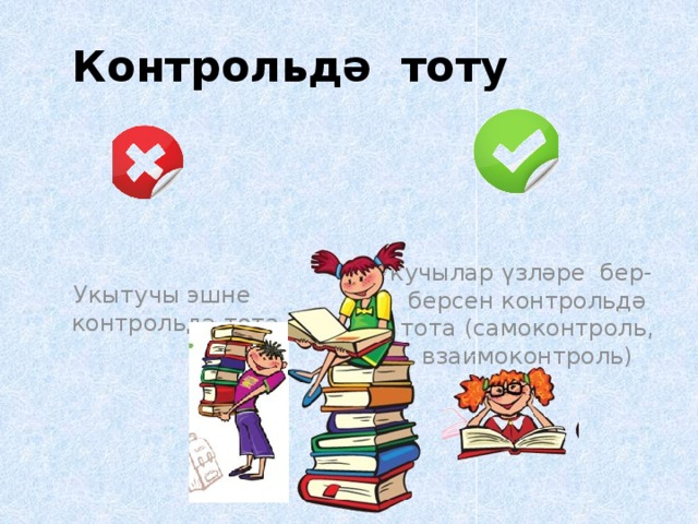  Контрольдә тоту Укучылар үзләре бер-берсен контрольдә тота (самоконтроль, взаимоконтроль) Укытучы эшне контрольдә тота 