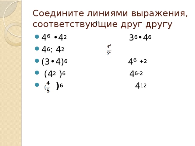 Соедините линиями выражения, соответствующие друг другу ) 6 4⁶ •4 2 3 6 •4 6 4 6 : 4 2 (3•4) 6 4⁶ +2  (4 2 ) 6 4 6-2  ) 6  4 12   