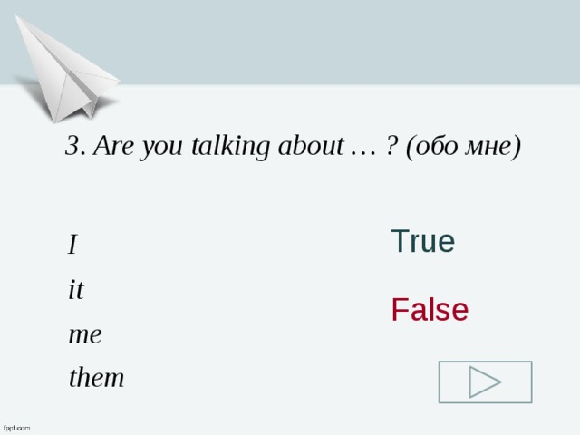 3. Are you talking about … ? (обо мне) True I it False me them 