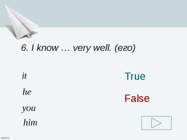 6. I know … very well. (его) it True he False you him 