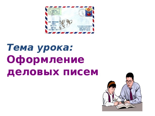    Тема урока:  Оформление    деловых писем  