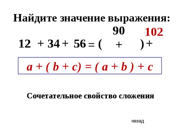 Найдите значение выражения: 90 102 ) 56 34 12 + ( 34 + + 12 56 = + a + ( b + c) = ( a + b ) + c Сочетательное свойство сложения назад