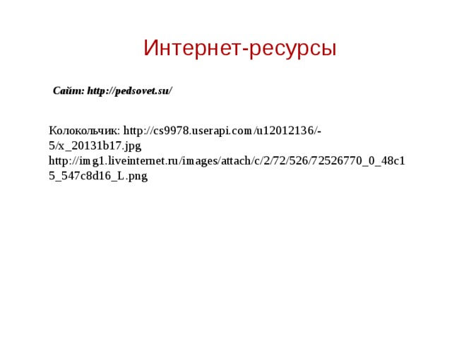 Интернет-ресурсы Сайт: http://pedsovet.su/ Колокольчик: http://cs9978.userapi.com/u12012136/-5/x_20131b17.jpg http://img1.liveinternet.ru/images/attach/c/2/72/526/72526770_0_48c15_547c8d16_L.png