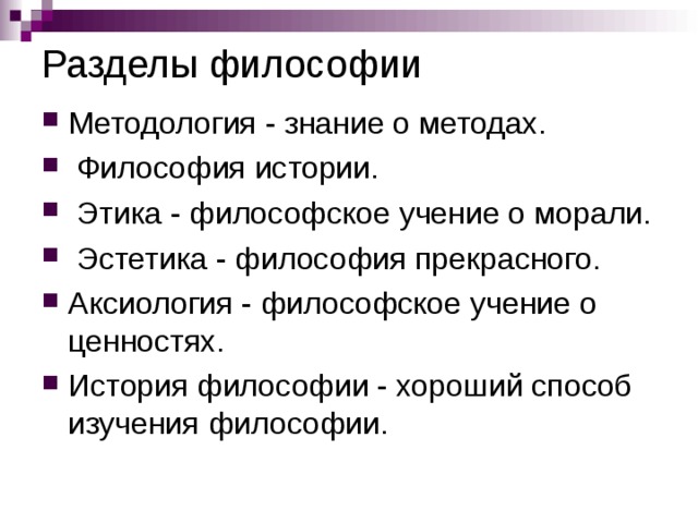 Разделы философии Методология - знание о методах.  Философия истории.  Этика - философское учение о морали.  Эстетика - философия прекрасного. Аксиология - философское учение о ценностях. История философии - хороший способ изучения философии.  