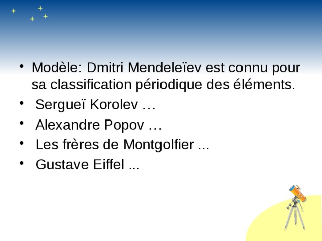 Modèle: Dmitri Mendeleïev est connu pour sa classification périodique des éléments.  Sergueï Korolev …  Alexandre Popov …  Les frères de Montgolfier ...  Gustave Eiffel ...