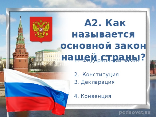    А2. Как называется основной закон нашей страны?  1. Федеральный закон  2. Конституция  3. Декларация  4. Конвенция 