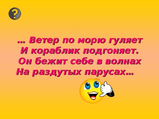 … Ветер по морю гуляет  И кораблик подгоняет.  Он бежит себе в волнах  На раздутых парусах… 