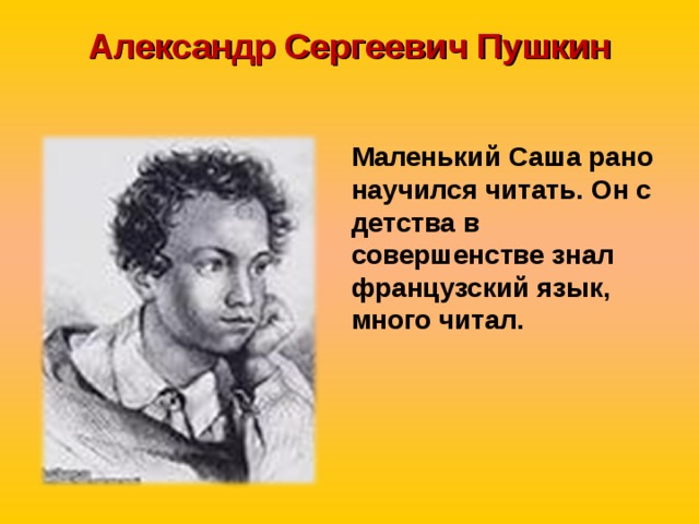 Александр Сергеевич Пушкин   Маленький Саша рано научился читать. Он с детства в совершенстве знал французский язык, много читал. 