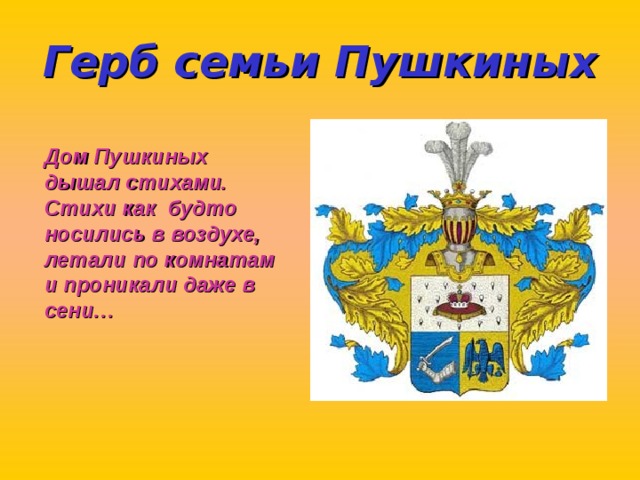 Герб семьи Пушкиных Дом Пушкиных дышал стихами. Стихи как будто носились в воздухе, летали по комнатам и проникали даже в сени… 