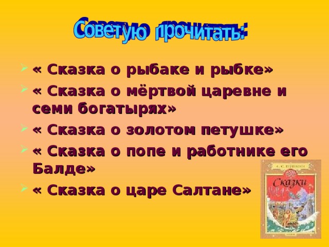 « Сказка о рыбаке и рыбке» « Сказка о мёртвой царевне и семи богатырях» « Сказка о золотом петушке» « Сказка о попе и работнике его Балде» « Сказка о царе Салтане» 