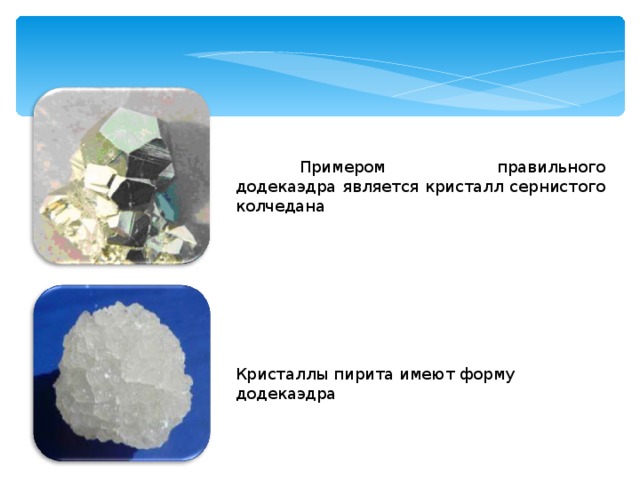  Примером правильного додекаэдра является кристалл сернистого колчедана Кристаллы пирита имеют форму додекаэдра 