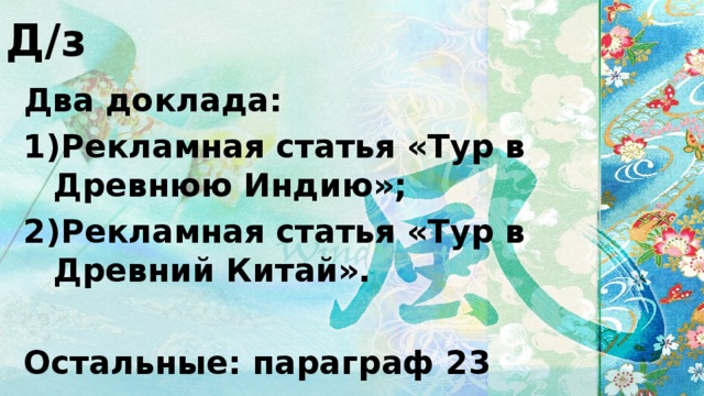 Д/з Два доклада: Рекламная статья «Тур в Древнюю Индию»; Рекламная статья «Тур в Древний Китай».  Остальные: параграф 23 