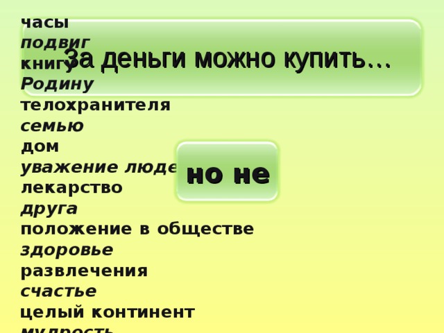 часы подвиг книгу Родину телохранителя семью  дом уважение людей лекарство друга положение в обществе здоровье развлечения счастье  целый континент мудрость орден время   За деньги можно купить… но не 