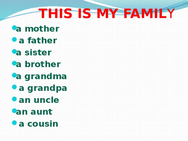  THIS IS MY FAMIL Y a mother  a father a sister а brother a grandma  a grandpa  an uncle an aunt  a cousin 