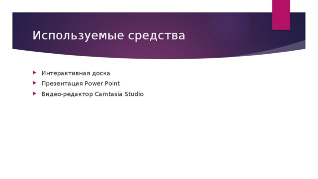 Используемые средства Интерактивная доска Презентация Power Point Видео-редактор Camtasia Studio 
