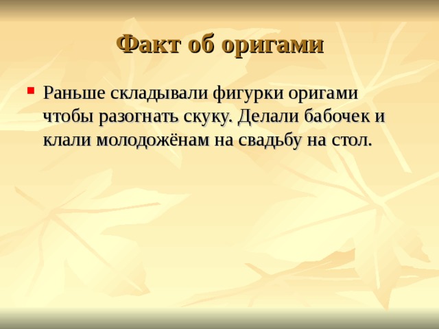 Факт об оригами Раньше складывали фигурки оригами чтобы разогнать скуку. Делали бабочек и клали молодожёнам на свадьбу на стол. 