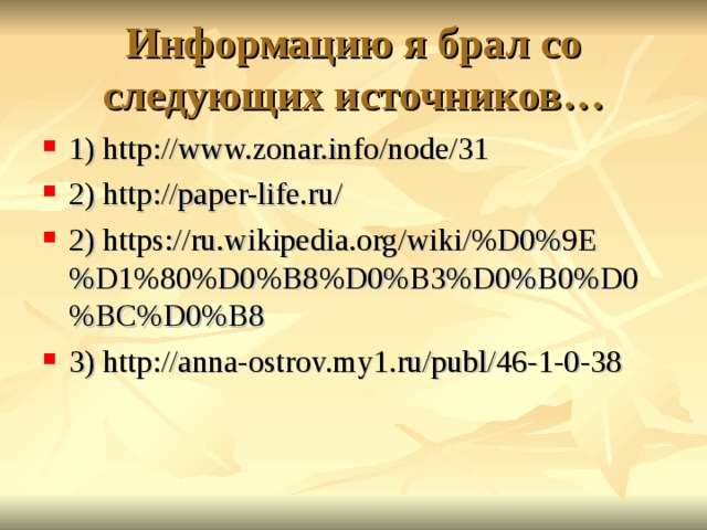 Информацию я брал со следующих источников… 1) http://www.zonar.info/node/31 2) http://paper-life.ru/ 2) https://ru.wikipedia.org/wiki/%D0%9E%D1%80%D0%B8%D0%B3%D0%B0%D0%BC%D0%B8 3) http://anna-ostrov.my1.ru/publ/46-1-0-38  