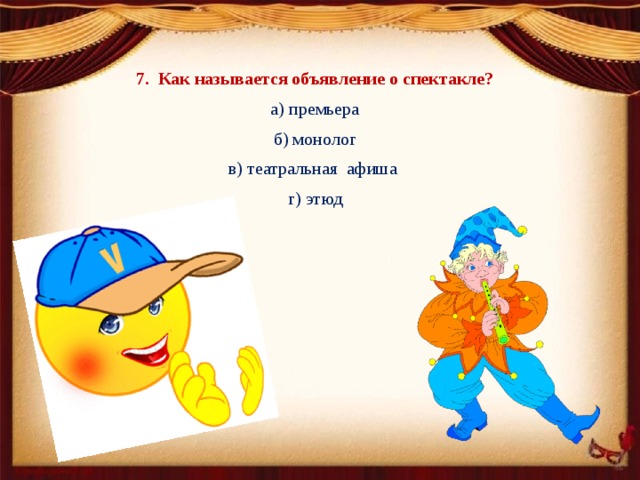 7. Как называется объявление о спектакле? а) премьера б) монолог в) театральная афиша г) этюд 