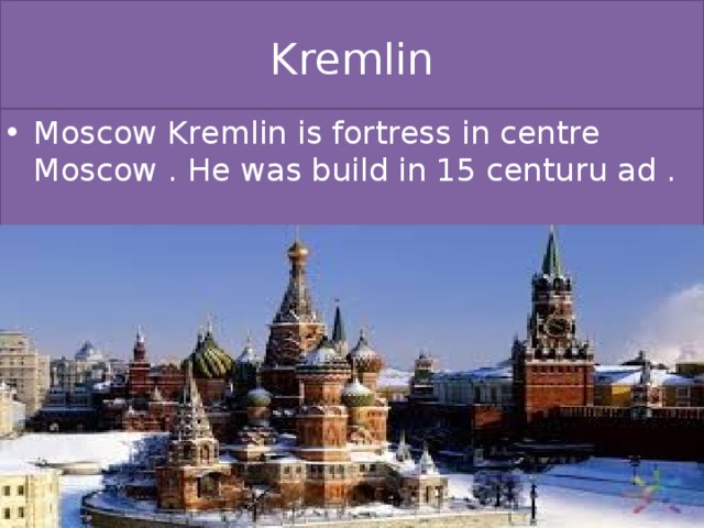 Kremlin Moscow Kremlin is fortress in centre Moscow . He was build in 15 centuru ad . 