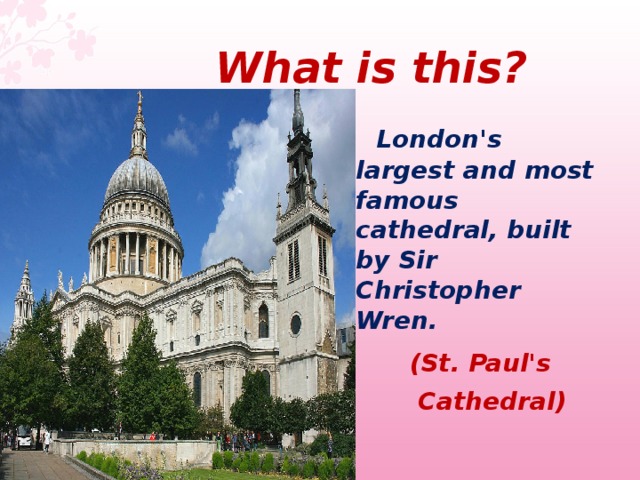  What  is this ?  London's largest and most famous cathedral, built by Sir Christopher Wren.  (St. Paul's   Cathedral)  