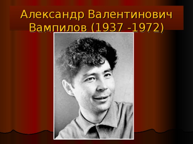 Александр Валентинович Вампилов (1937 -1972) 