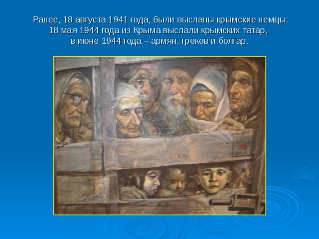  Ранее, 18 августа 1941 года, были высланы крымские немцы.  18 мая 1944 года из Крыма выслали крымских татар,  в июне 1944 года – армян, греков и болгар. 