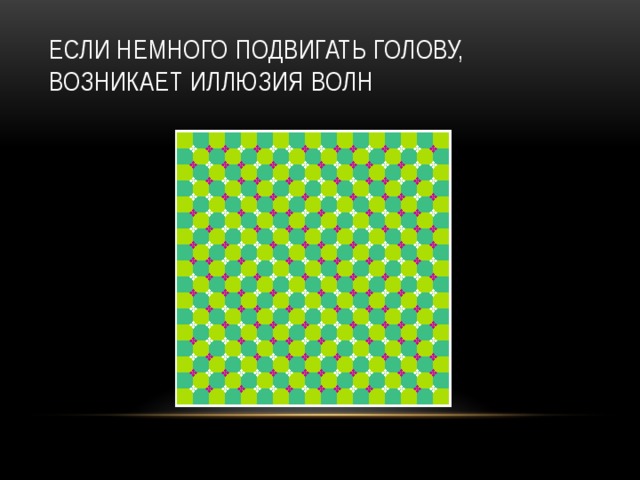 Если немного подвигать голову, возникает иллюзия волн 