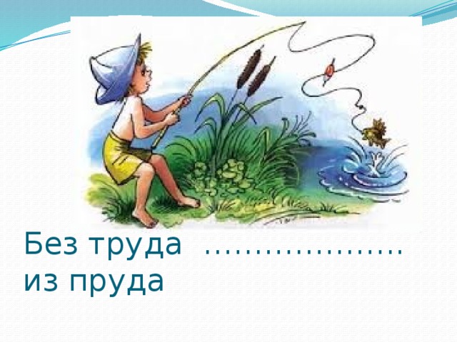 Вытащишь рыбку. Без труда не выловишь и рыбку из пруда. Без труда. Рисунок без труда и рыбки из пруда. Без труда пословица.