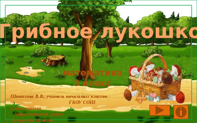 «Грибное лукошко» математика 3 класс Шипилова В.В., учитель начальных классов ГБОУ СОШ с.Новокуровка Хворостянский район Самарская область 