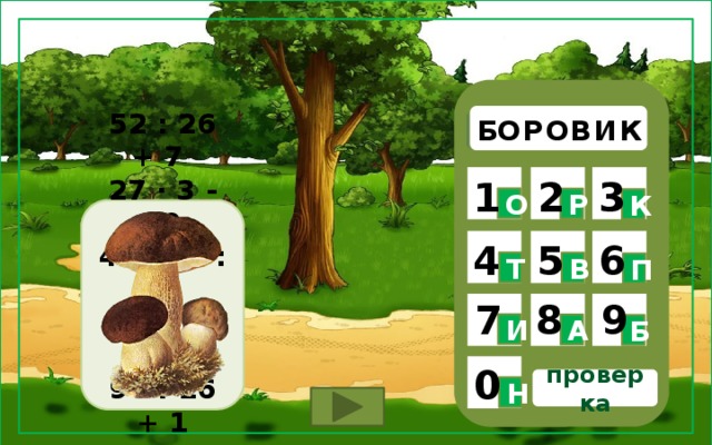 В И О Р О Б К  1 3 2 О Р К  52 : 26 + 7 27 ∙ 3 - 80 48 : 12 : 2 25 ∙ 2 : 10 96 : 16 + 1 48 : 4 : 4  5 4 6 Т В П 9 8 7 И А Б 0 проверка Н 