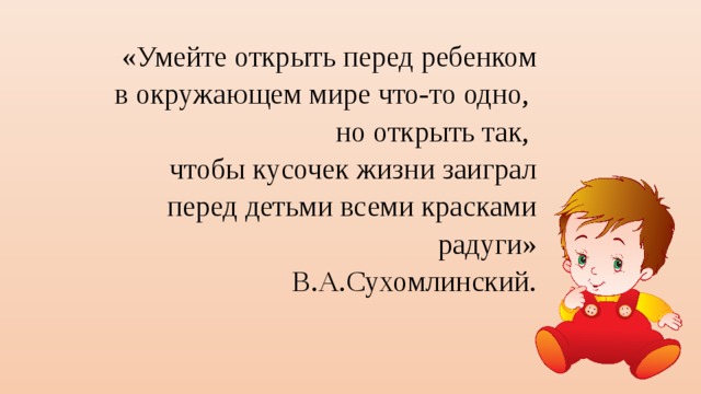 Раскрыть перед. Сухомлинский умейте открыть перед ребенком. Умейте открывать перед ребенком в окружающем мире. Презентация перед детьми. Слова Сухомлинского умей открыть перед ребенком.