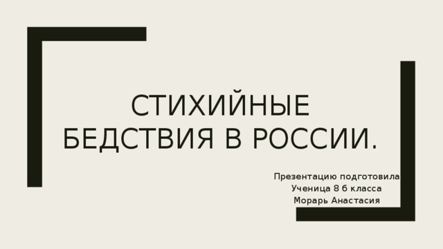 Стихийные бедствия в России. Презентацию подготовила Ученица 8 б класса Морарь Анастасия 