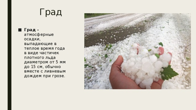 Град Град - атмосферные осадки, выпадающие в теплое время года в виде частичек плотного льда диаметром от 5 мм до 15 см, обычно вместе с ливневым дождем при грозе. 