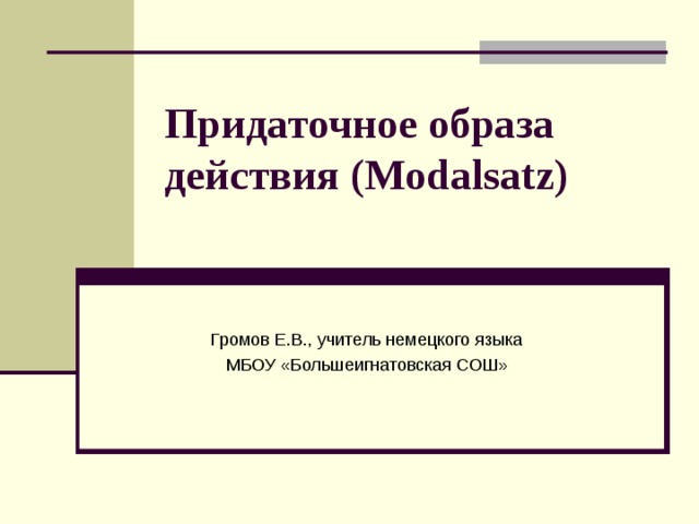 Придаточное образа действия (Modalsatz)   Громов Е.В., учитель немецкого языка МБОУ «Большеигнатовская СОШ» 
