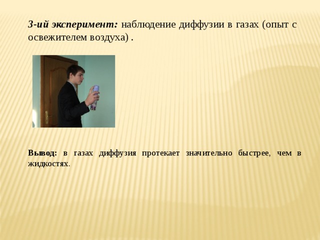 3-ий эксперимент: наблюдение диффузии в газах (опыт с освежителем воздуха) . Вывод: в газах диффузия протекает значительно быстрее, чем в жидкостях. 